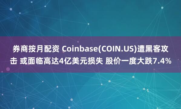 券商按月配资 Coinbase(COIN.US)遭黑客攻击 或面临高达4亿美元损失 股价一度大跌7.4%