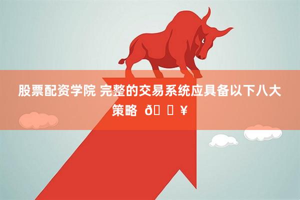 股票配资学院 完整的交易系统应具备以下八大策略  💥