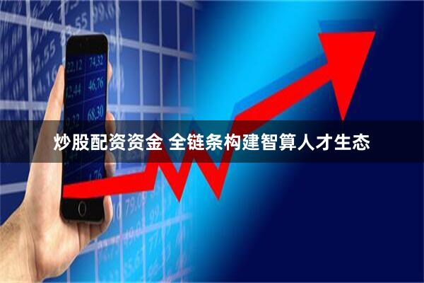 炒股配资资金 全链条构建智算人才生态