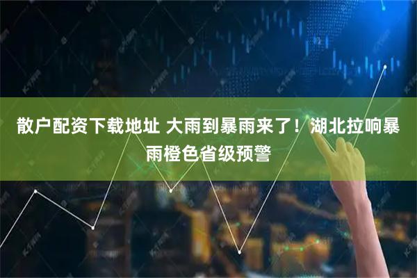 散户配资下载地址 大雨到暴雨来了！湖北拉响暴雨橙色省级预警