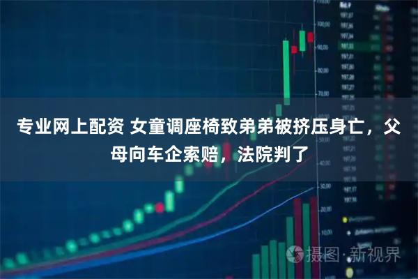 专业网上配资 女童调座椅致弟弟被挤压身亡，父母向车企索赔，法院判了