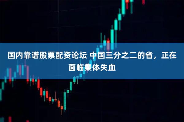 国内靠谱股票配资论坛 中国三分之二的省，正在面临集体失血