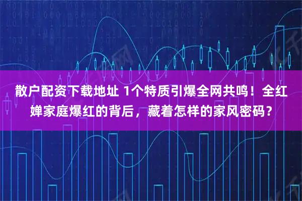散户配资下载地址 1个特质引爆全网共鸣！全红婵家庭爆红的背后，藏着怎样的家风密码？