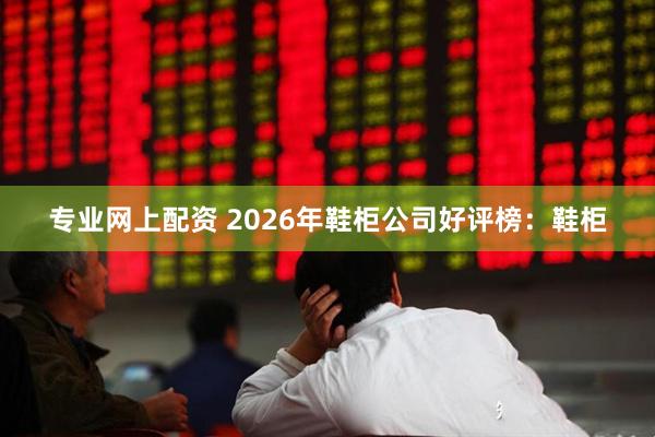 专业网上配资 2026年鞋柜公司好评榜：鞋柜